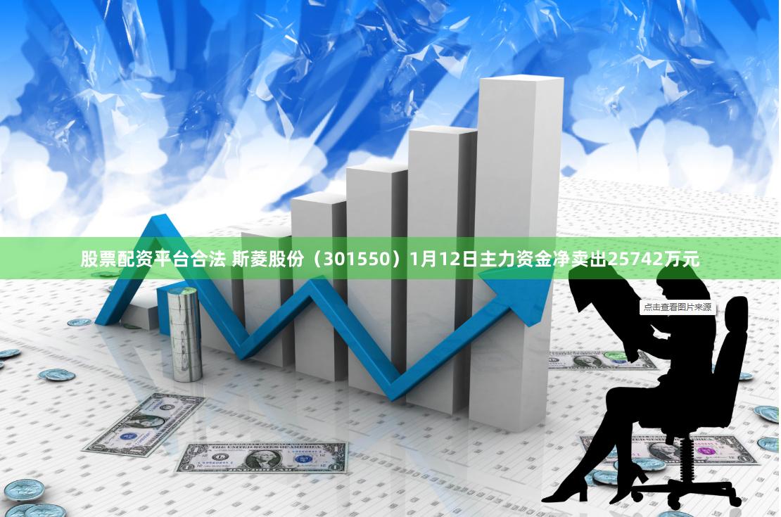 股票配资平台合法 斯菱股份（301550）1月12日主力资金净卖出25742万元