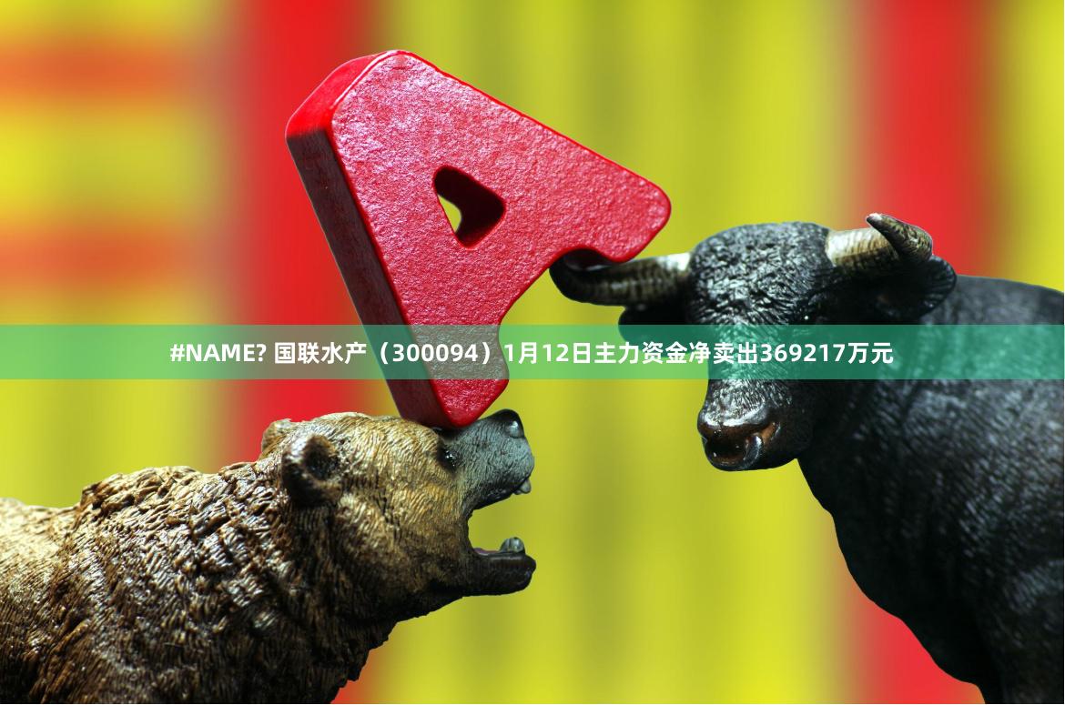 #NAME? 国联水产（300094）1月12日主力资金净卖出369217万元