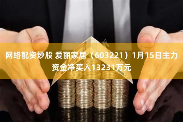 网络配资炒股 爱丽家居（603221）1月15日主力资金净买入13231万元