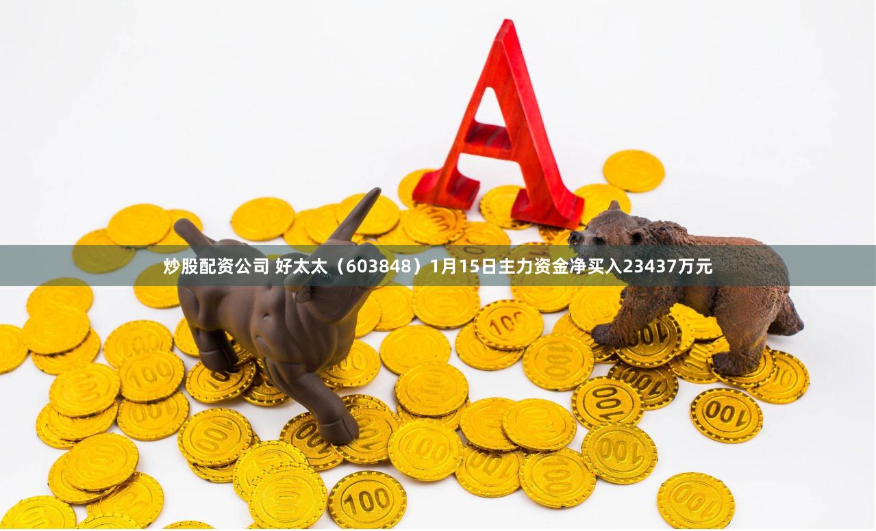 炒股配资公司 好太太（603848）1月15日主力资金净买入23437万元