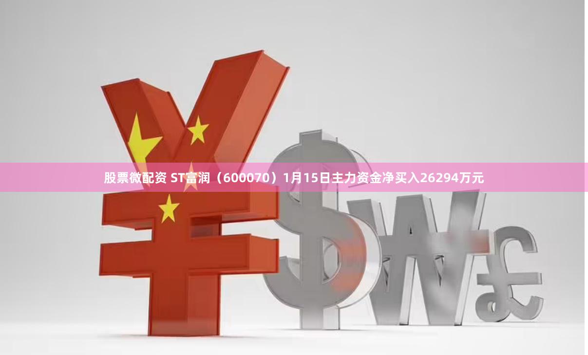 股票微配资 ST富润（600070）1月15日主力资金净买入26294万元