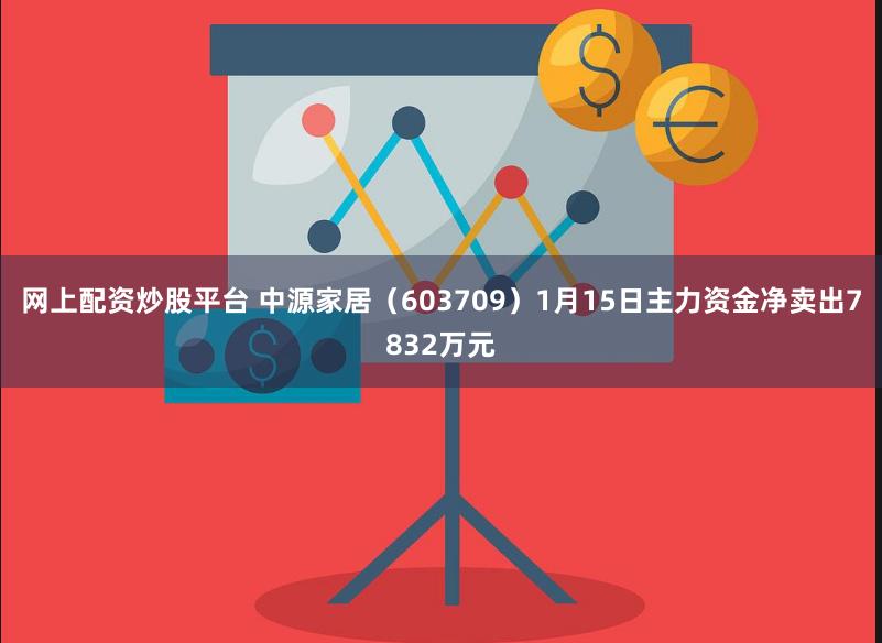 网上配资炒股平台 中源家居（603709）1月15日主力资金净卖出7832万元