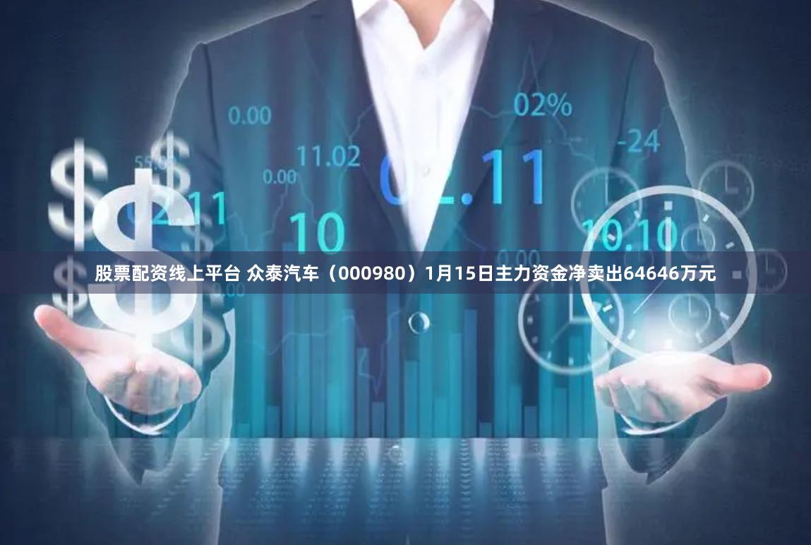 股票配资线上平台 众泰汽车（000980）1月15日主力资金净卖出64646万元