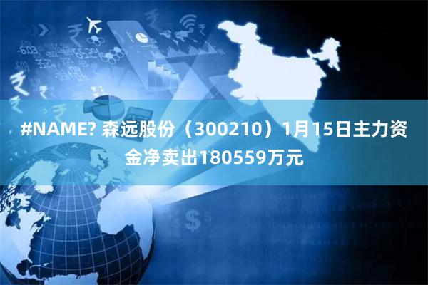 #NAME? 森远股份（300210）1月15日主力资金净卖出180559万元