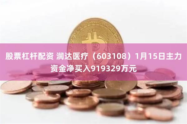 股票杠杆配资 润达医疗（603108）1月15日主力资金净买入919329万元