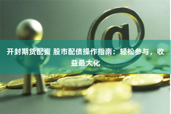 开封期货配资 股市配债操作指南：轻松参与，收益最大化