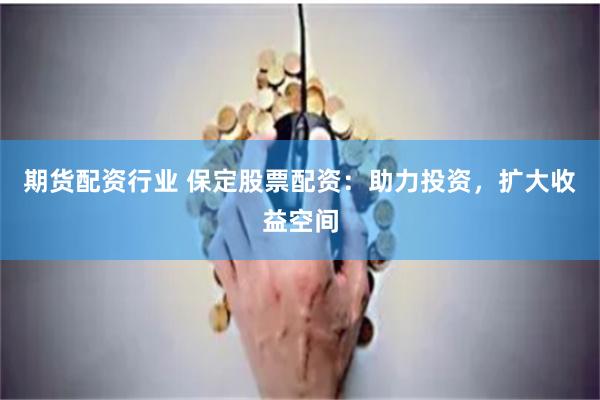 期货配资行业 保定股票配资：助力投资，扩大收益空间