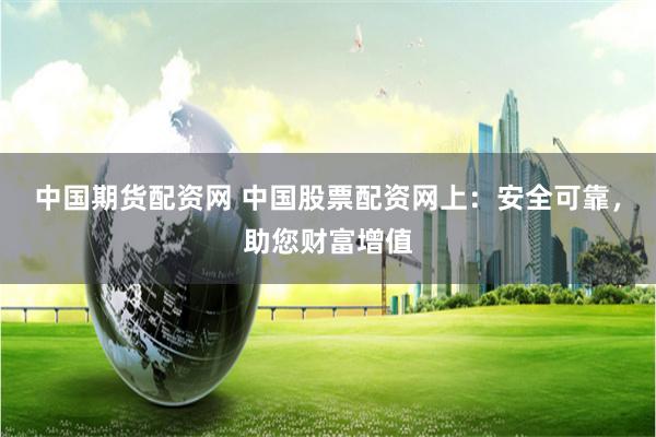 中国期货配资网 中国股票配资网上：安全可靠，助您财富增值