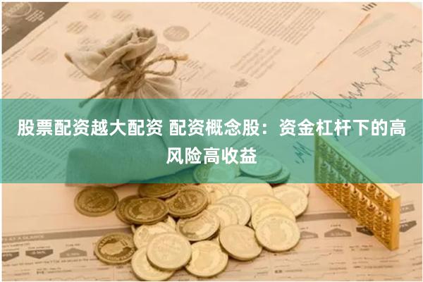 股票配资越大配资 配资概念股：资金杠杆下的高风险高收益