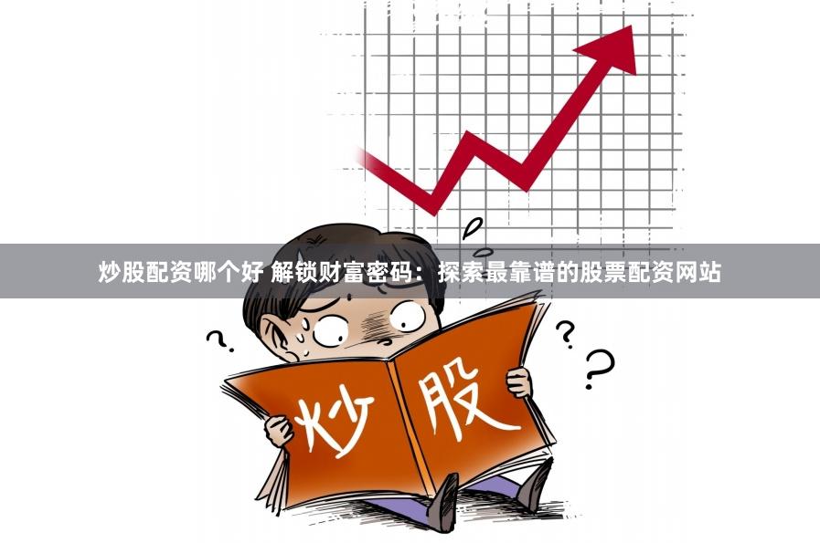 炒股配资哪个好 解锁财富密码：探索最靠谱的股票配资网站