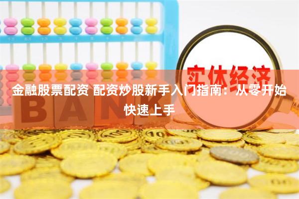 金融股票配资 配资炒股新手入门指南：从零开始快速上手