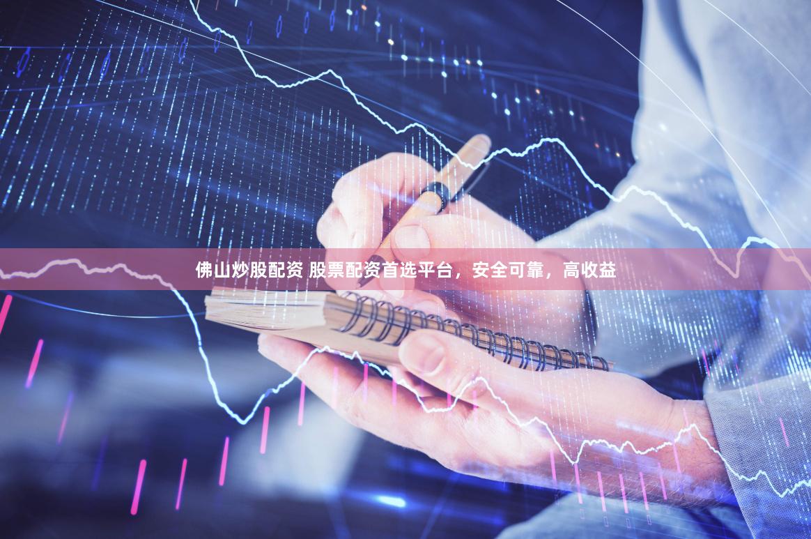 佛山炒股配资 股票配资首选平台，安全可靠，高收益