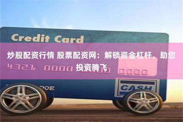 炒股配资行情 股票配资网：解锁资金杠杆，助您投资腾飞