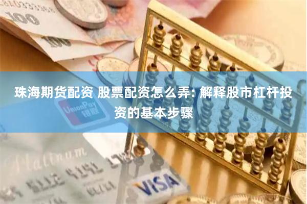 珠海期货配资 股票配资怎么弄: 解释股市杠杆投资的基本步骤