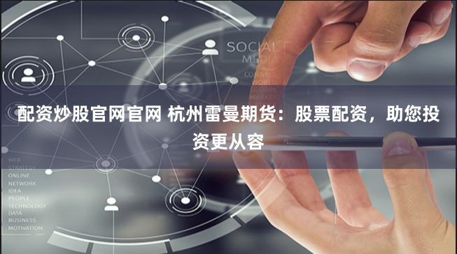 配资炒股官网官网 杭州雷曼期货：股票配资，助您投资更从容