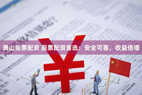 萧山股票配资 股票配资首选：安全可靠，收益倍增