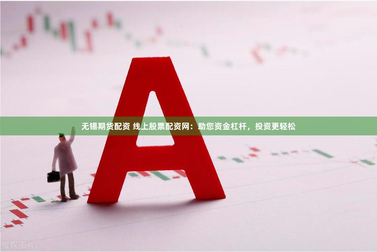 无锡期货配资 线上股票配资网：助您资金杠杆，投资更轻松