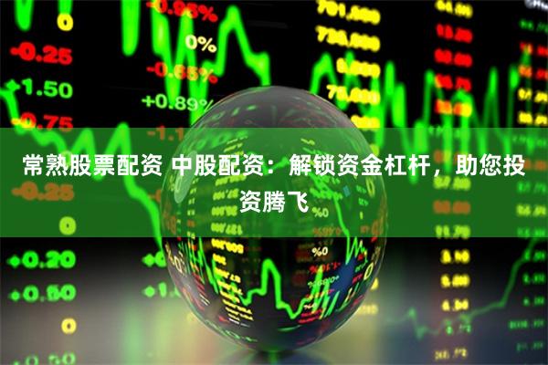 常熟股票配资 中股配资：解锁资金杠杆，助您投资腾飞