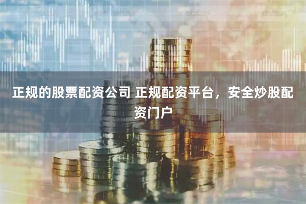 正规的股票配资公司 正规配资平台，安全炒股配资门户