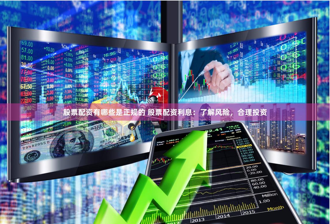股票配资有哪些是正规的 股票配资利息：了解风险，合理投资