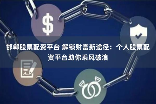 邯郸股票配资平台 解锁财富新途径：个人股票配资平台助你乘风破浪