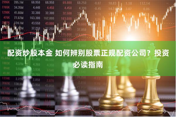 配资炒股本金 如何辨别股票正规配资公司？投资必读指南
