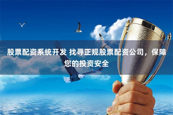 股票配资系统开发 找寻正规股票配资公司，保障您的投资安全