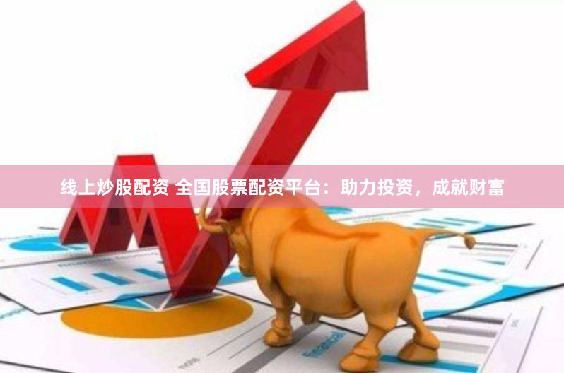 线上炒股配资 全国股票配资平台：助力投资，成就财富