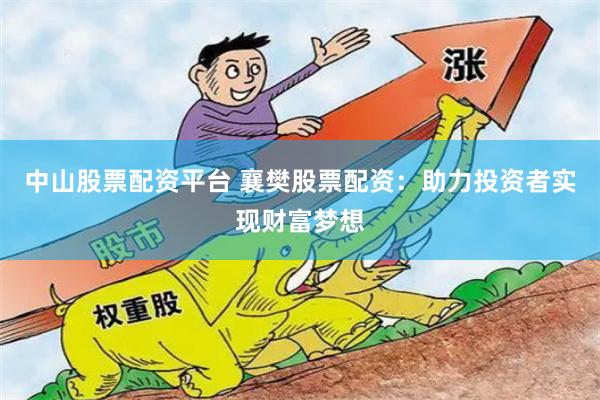 中山股票配资平台 襄樊股票配资：助力投资者实现财富梦想
