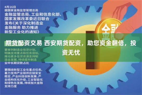 期货配资交易 西安期货配资，助您资金翻倍，投资无忧