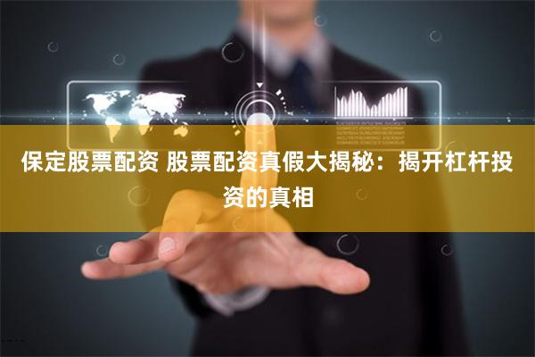 保定股票配资 股票配资真假大揭秘：揭开杠杆投资的真相