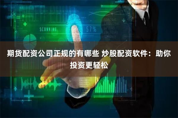 期货配资公司正规的有哪些 炒股配资软件：助你投资更轻松