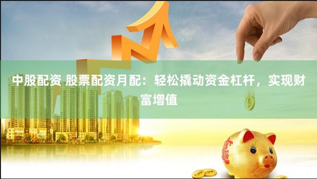 中股配资 股票配资月配：轻松撬动资金杠杆，实现财富增值
