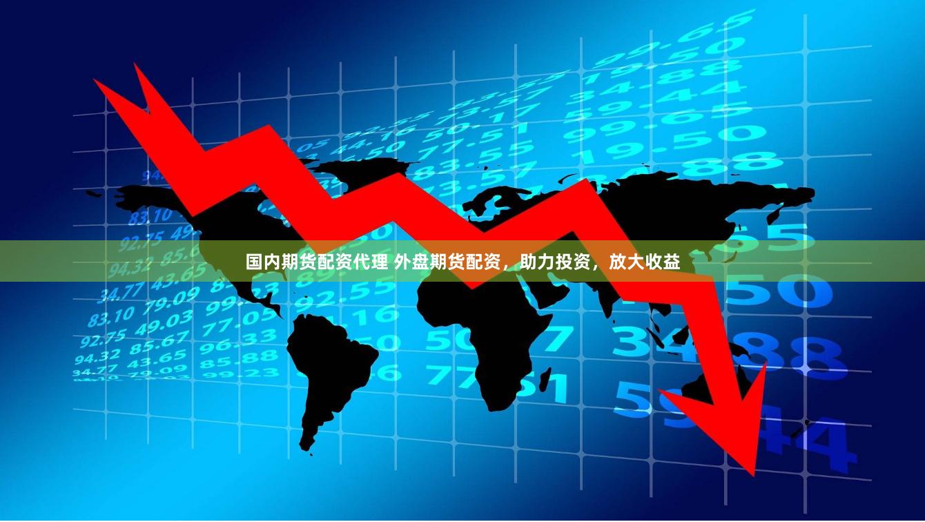 国内期货配资代理 外盘期货配资，助力投资，放大收益