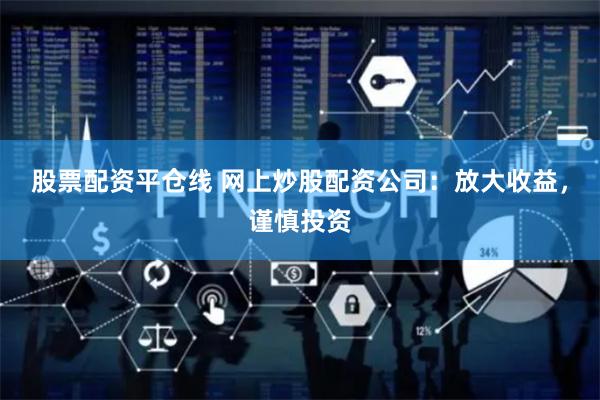 股票配资平仓线 网上炒股配资公司：放大收益，谨慎投资