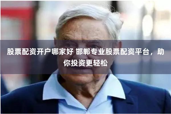 股票配资开户哪家好 邯郸专业股票配资平台，助你投资更轻松