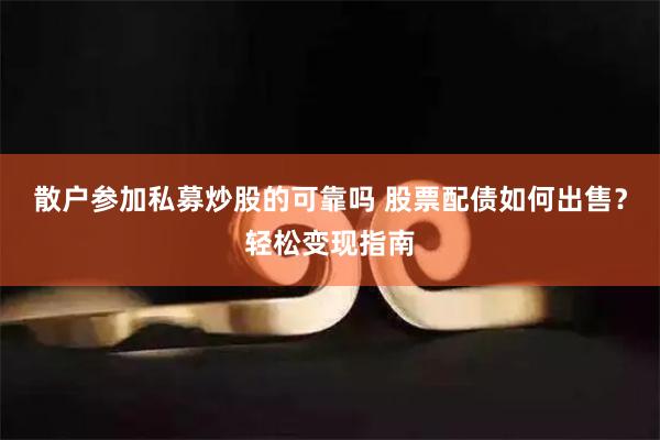 散户参加私募炒股的可靠吗 股票配债如何出售？轻松变现指南