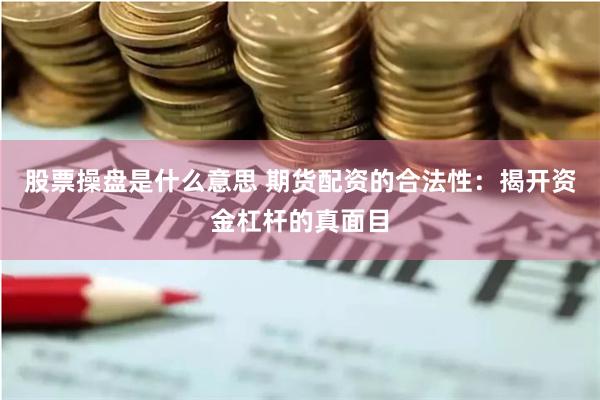 股票操盘是什么意思 期货配资的合法性：揭开资金杠杆的真面目
