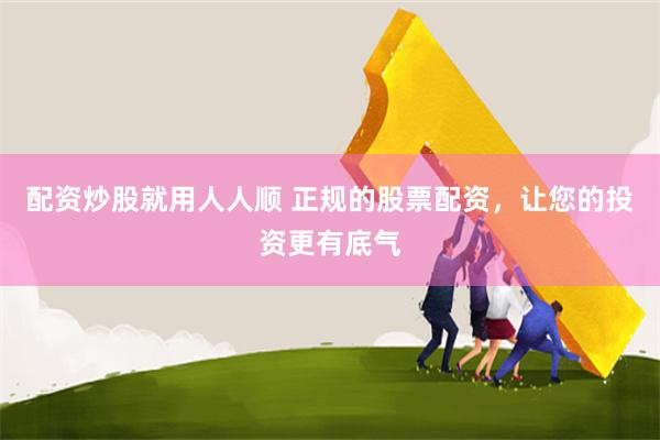 配资炒股就用人人顺 正规的股票配资，让您的投资更有底气