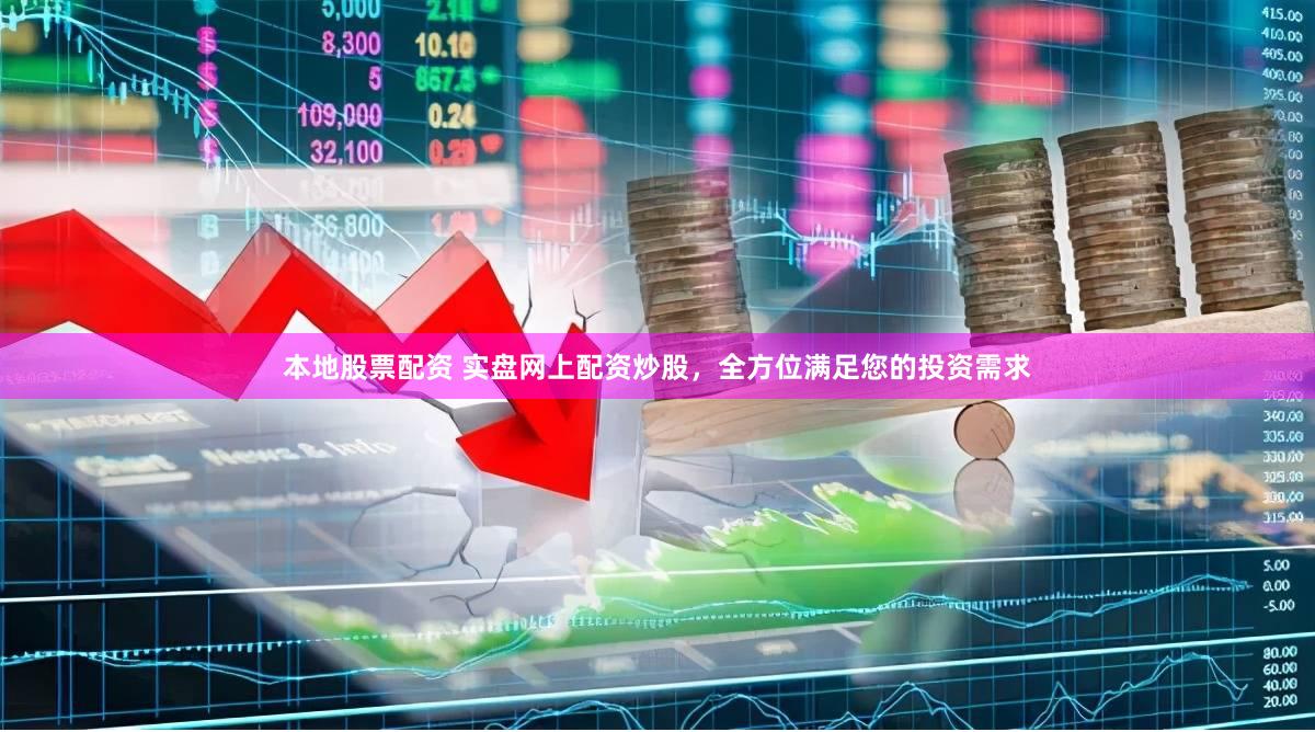 本地股票配资 实盘网上配资炒股，全方位满足您的投资需求