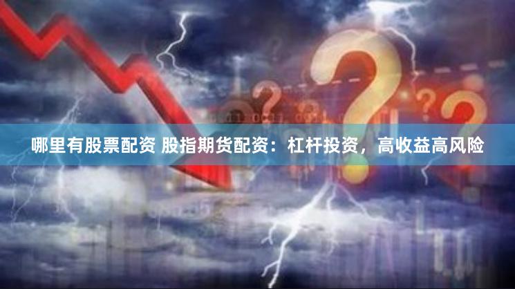 哪里有股票配资 股指期货配资：杠杆投资，高收益高风险