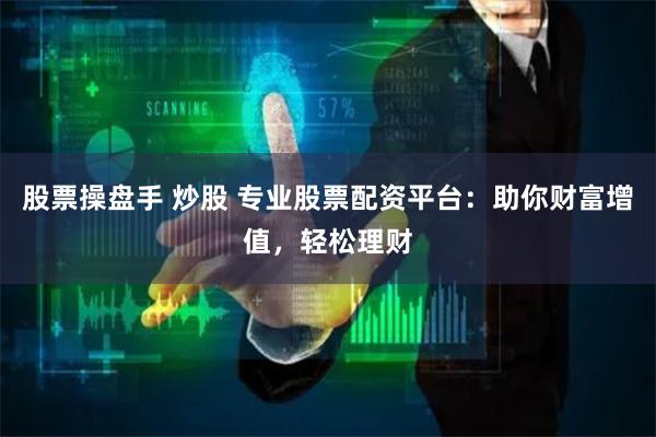 股票操盘手 炒股 专业股票配资平台：助你财富增值，轻松理财