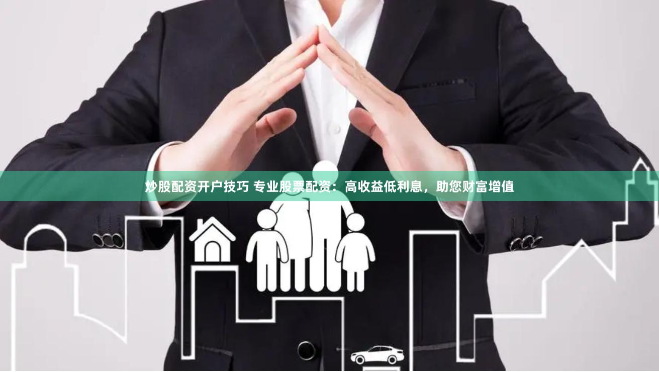 炒股配资开户技巧 专业股票配资：高收益低利息，助您财富增值
