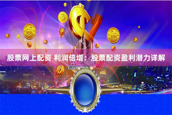 股票网上配资 利润倍增：股票配资盈利潜力详解