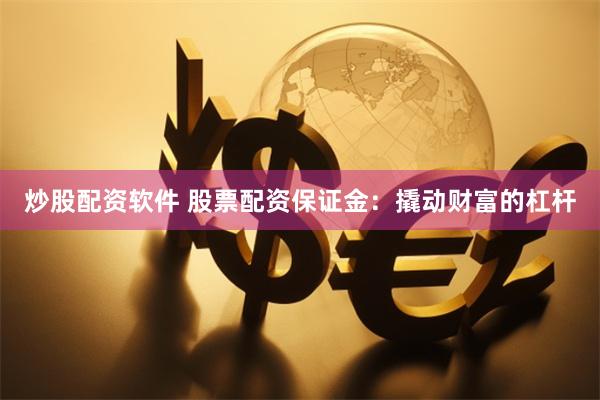 炒股配资软件 股票配资保证金：撬动财富的杠杆