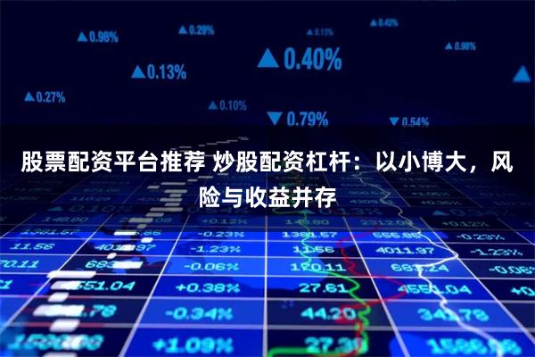 股票配资平台推荐 炒股配资杠杆：以小博大，风险与收益并存