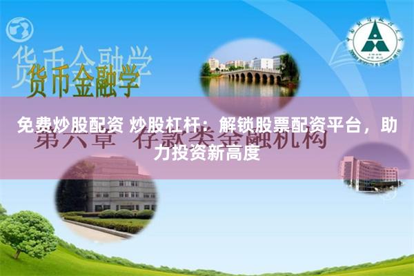 免费炒股配资 炒股杠杆：解锁股票配资平台，助力投资新高度