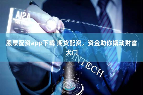 股票配资app下载 期货配资，资金助你撬动财富大门
