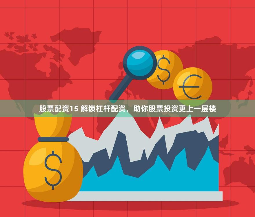 股票配资15 解锁杠杆配资，助你股票投资更上一层楼
