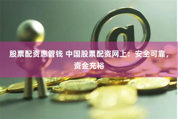 股票配资惠管钱 中国股票配资网上：安全可靠，资金充裕